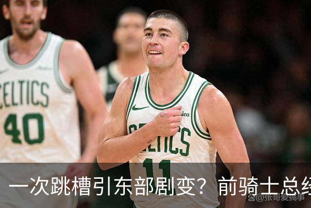 一次跳槽引东部剧变？前骑士总经理空降76人，如今两队运作太悬殊
