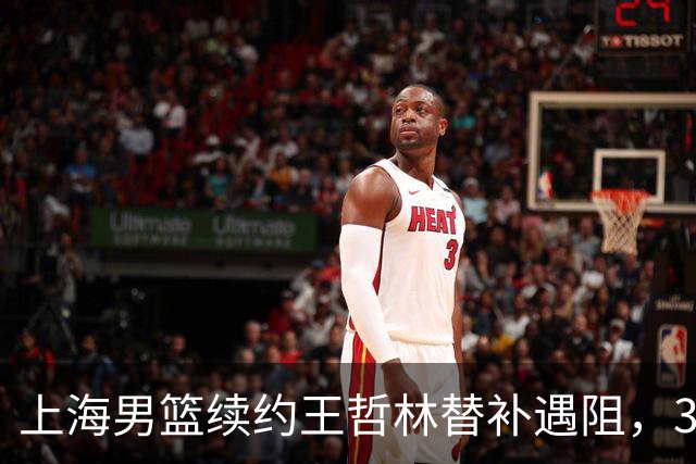 上海男篮续约王哲林替补遇阻，33岁老将索要三年合同，季后赛场均2.6分
