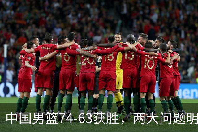 中国男篮74-63获胜，两大问题明显，廖三宁成进攻端大腿，球员评分出炉：庞峥麟9.3分