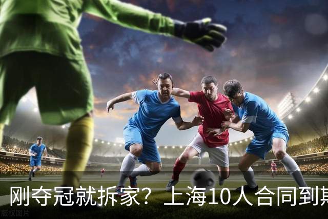 刚夺冠就拆家？上海10人合同到期，4人大概率离队，张镇麟存疑？