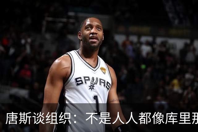 唐斯谈组织：不是人人都像库里那么准 球的转移能创造更好的机会