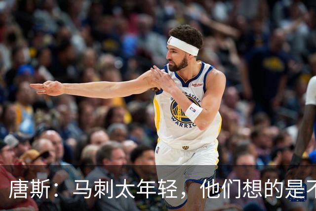 唐斯：马刺太年轻，他们想的是不输，我们想的是赢