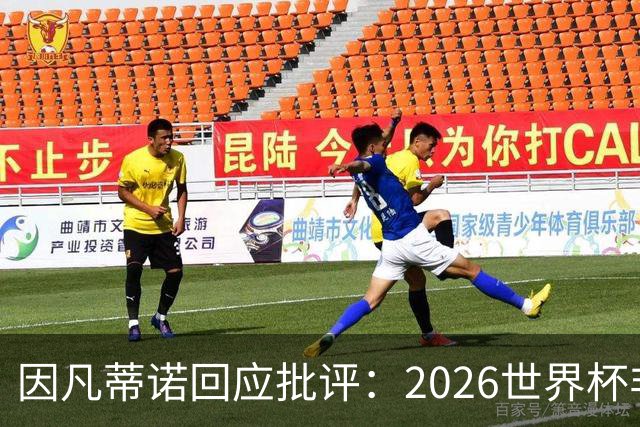 因凡蒂诺回应批评：2026世界杯非常完美 你们在散布仇恨