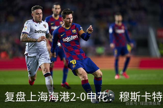 复盘上海海港2-0申花：穆斯卡特布置正确，梅伦多带队取下三分