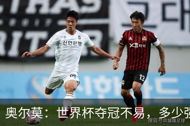 奥尔莫：世界杯夺冠不易，多少强队小组赛未出线或早早出局