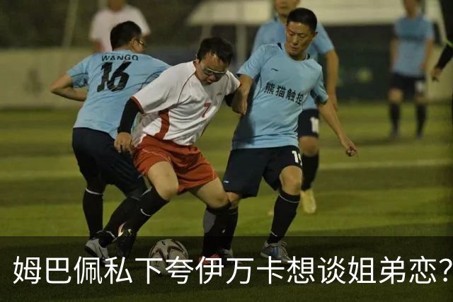 姆巴佩私下夸伊万卡想谈姐弟恋？差17岁的瓜，到底有几分真？