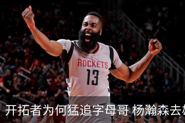 开拓者为何猛追字母哥 杨瀚森去雄鹿是好事？