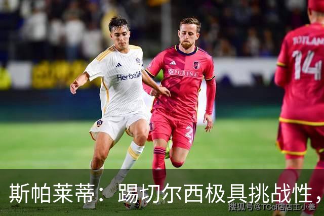 斯帕莱蒂：踢切尔西极具挑战性，但能检验我们是否做好了准备