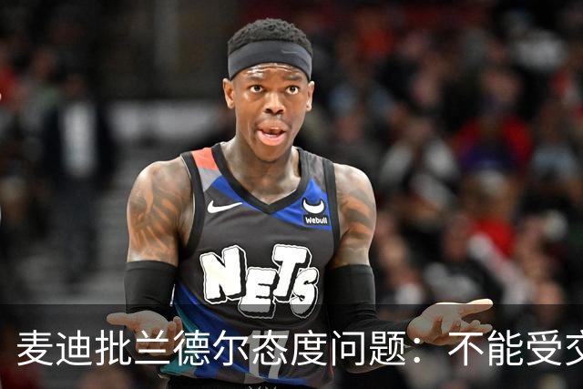 麦迪批兰德尔态度问题：不能受交易流言影响就把情绪带到比赛中
