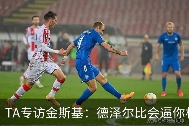 TA专访金斯基：德泽尔比会逼你相信自己